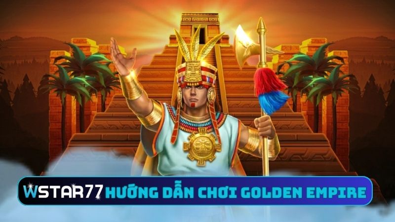 Hướng Dẫn Chơi Golden Empire Tại Wstar77 - Thưởng Liền Tay 2 Giải mã hướng dẫn chơi Golden Empire tại Wstar77
